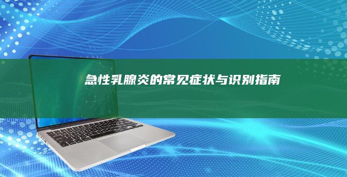 急性乳腺炎的常见症状与识别指南