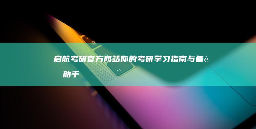 启航考研官方网站：你的考研学习指南与备考助手